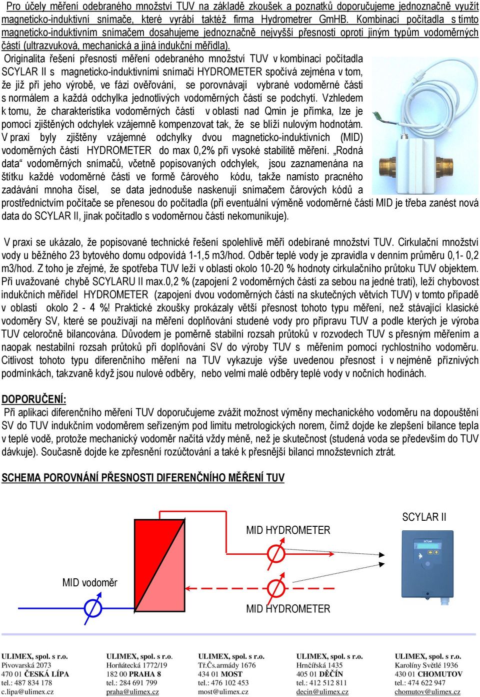 Originalita řešení přesnosti měření odebraného množství TUV v kombinaci počítadla SCYLAR II s magneticko-induktivními snímači HYDROMETER spočívá zejména v tom, že již při jeho výrobě, ve fázi