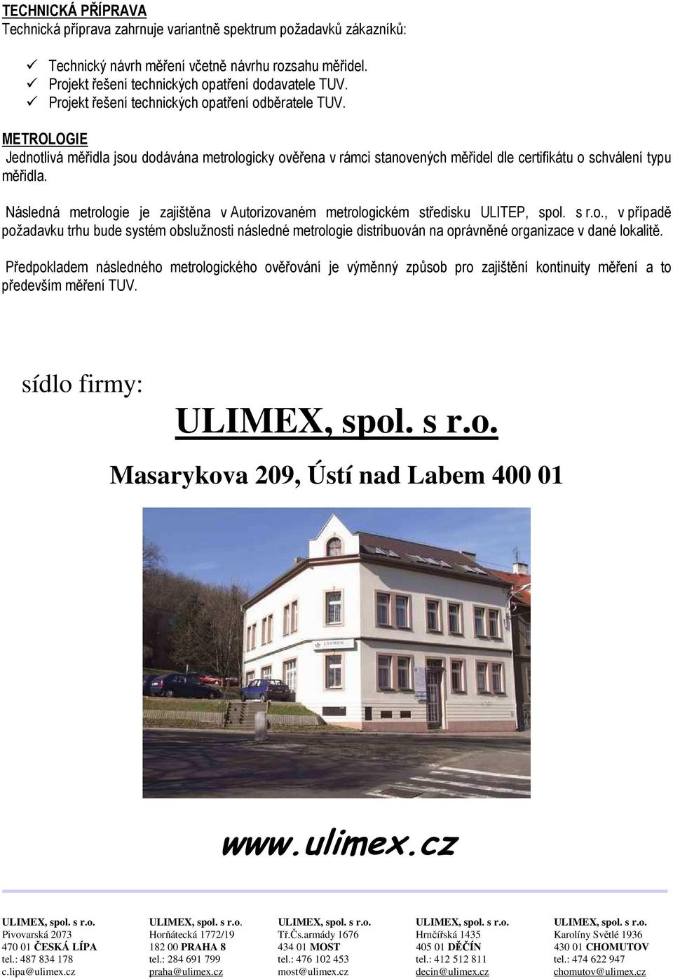 Následná metrologie je zajištěna v Autorizovaném metrologickém středisku ULITEP, spol. s r.o., v případě požadavku trhu bude systém obslužnosti následné metrologie distribuován na oprávněné organizace v dané lokalitě.