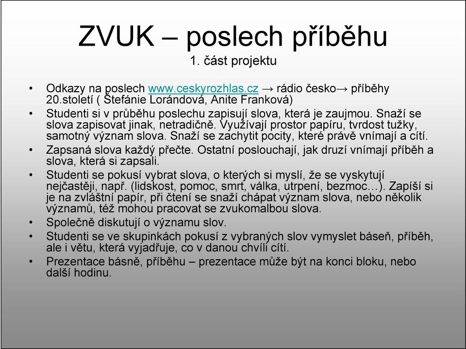 Využívají prostor papíru, tvrdost tužky, samotný význam slova. Snaží se zachytit pocity, které právě vnímají a cítí. Zapsaná slova každý přečte.