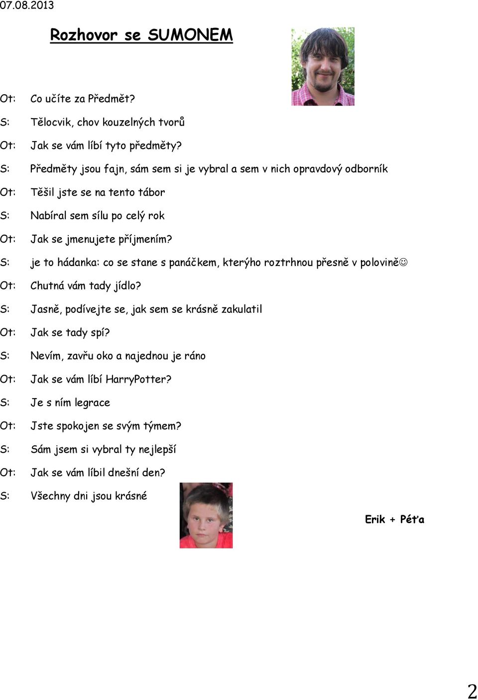 S: je to hádanka: co se stane s panáčkem, kterýho roztrhnou přesně v polovině Ot: Chutná vám tady jídlo?