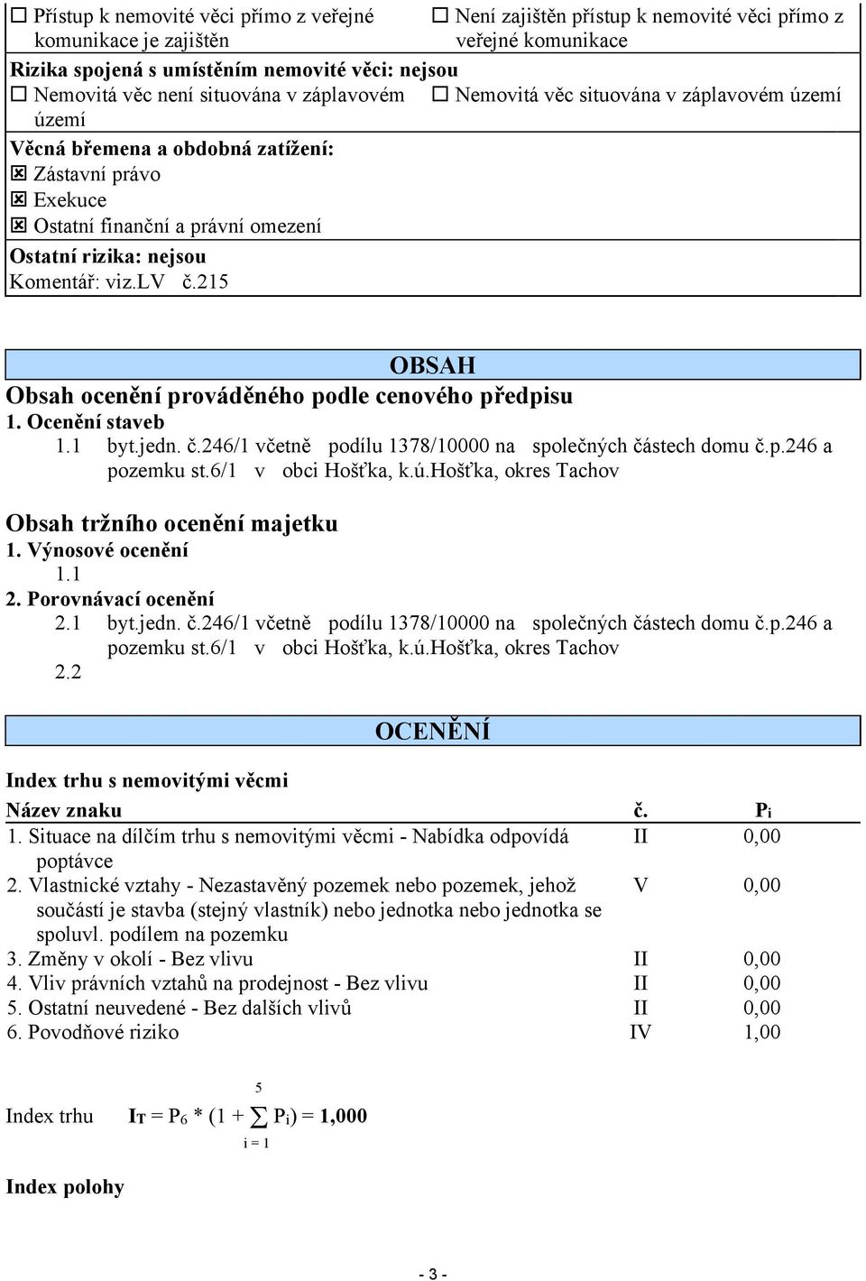 lv č.215 OBSAH Obsah ocenění prováděného podle cenového předpisu 1. Ocenění staveb 1.1 byt.jedn. č.246/1 včetně podílu 1378/10000 na společných částech domu č.p.246 a pozemku st.6/1 v obci Hošťka, k.