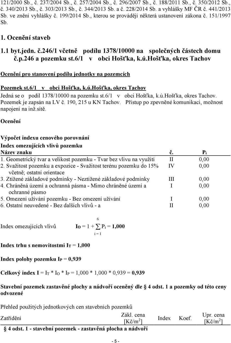 6/1 v obci Hošťka, k.ú.hošťka, okres Tachov Ocenění pro stanovení podílu jednotky na pozemcích Pozemek st.6/1 v obci Hošťka, k.ú.hošťka, okres Tachov Jedná se o podíl 1378/10000 na pozemku st.