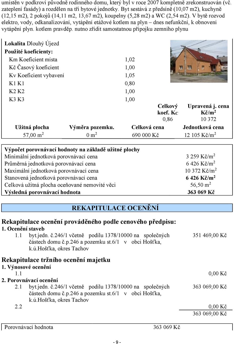 V bytě rozvod elektro, vody, odkanalizování, vytápění etážové kotlem na plyn dnes nefunkční, k obnovení vytápění plyn. kotlem pravděp.