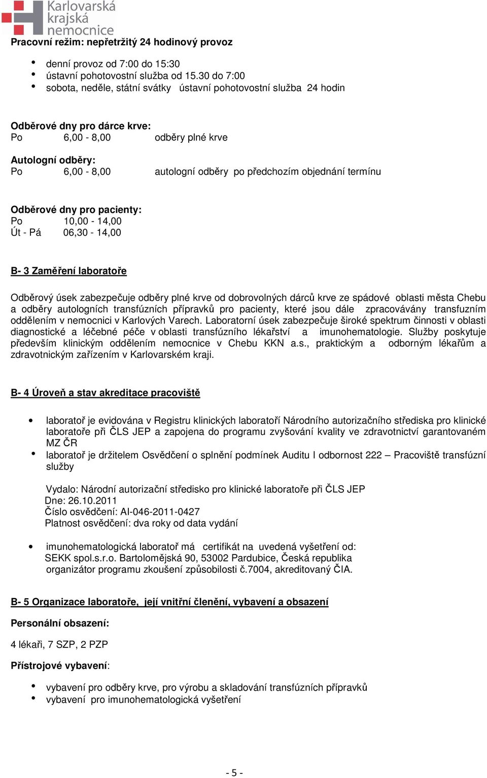 předchozím objednání termínu Odběrové dny pro pacienty: Po 10,00-14,00 Út - Pá 06,30-14,00 B- 3 Zaměření laboratoře Odběrový úsek zabezpečuje odběry plné krve od dobrovolných dárců krve ze spádové