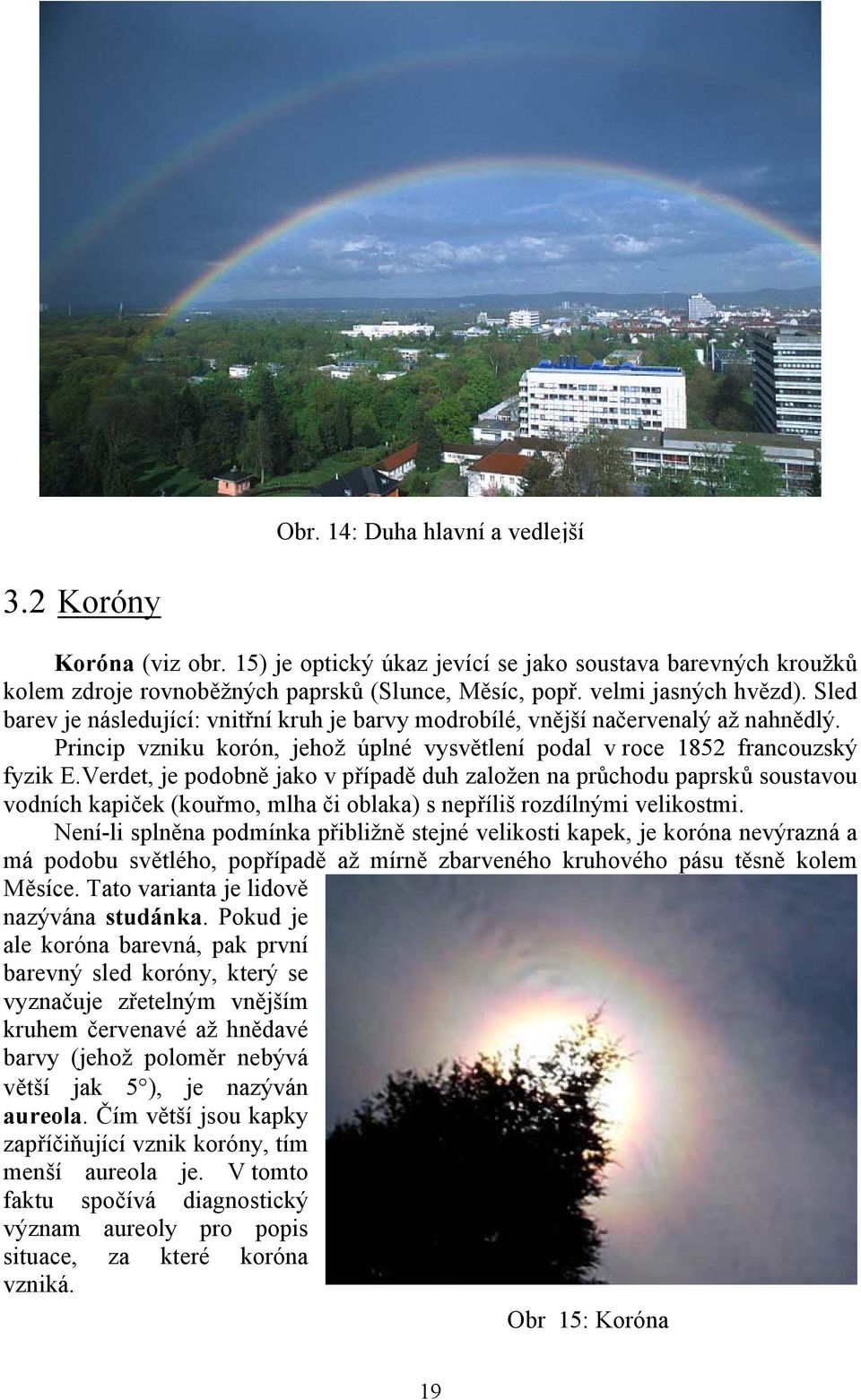 Verdet, je podobně jako v případě duh založen na průchodu paprsků soustavou vodních kapiček (kouřmo, mlha či oblaka) s nepříliš rozdílnými velikostmi.