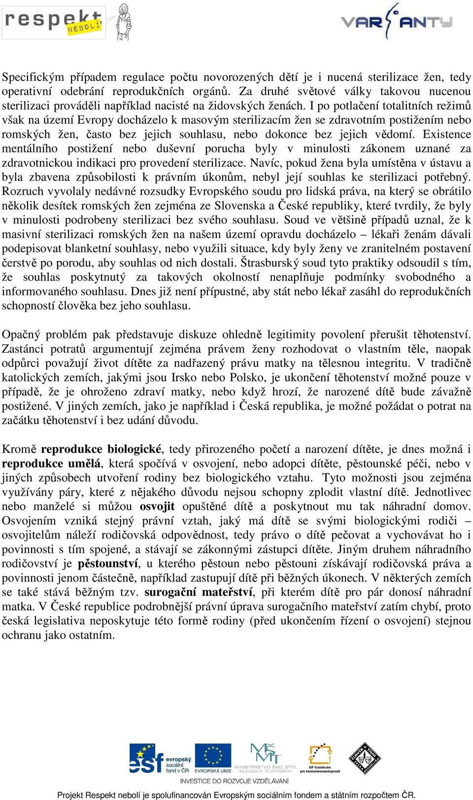 I po potlačení totalitních režimů však na území Evropy docházelo k masovým sterilizacím žen se zdravotním postižením nebo romských žen, často bez jejich souhlasu, nebo dokonce bez jejich vědomí.