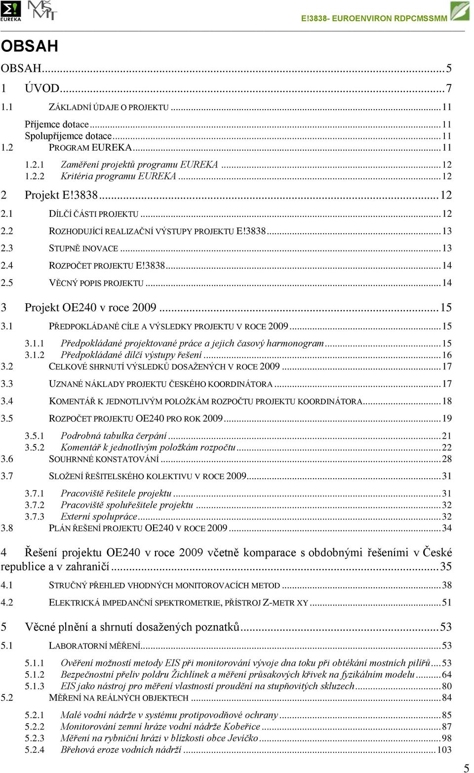 5 VĚCNÝ POPIS PROJEKTU... 14 3 Projekt OE240 v roce 2009... 15 3.1 PŘEDPOKLÁDANÉ CÍLE A VÝSLEDKY PROJEKTU V ROCE 2009... 15 3.1.1 Předpokládané projektované práce a jejich časový harmonogram... 15 3.1.2 Předpokládané dílčí výstupy řešení.