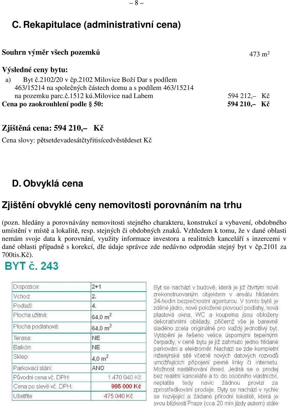 milovice nad Labem Cena po zaokrouhlení podle 50: 594 212, Kč 594 210, Kč Zjištěná cena: 594 210, Kč Cena slovy: pětsetdevadesátčtyřitisícedvěstědeset Kč D.