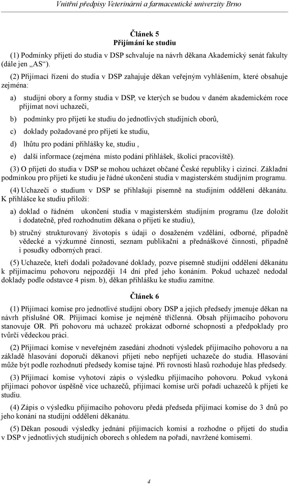 uchazeči, b) podmínky pro přijetí ke studiu do jednotlivých studijních oborů, c) doklady požadované pro přijetí ke studiu, d) lhůtu pro podání přihlášky ke, studiu, e) další informace (zejména místo