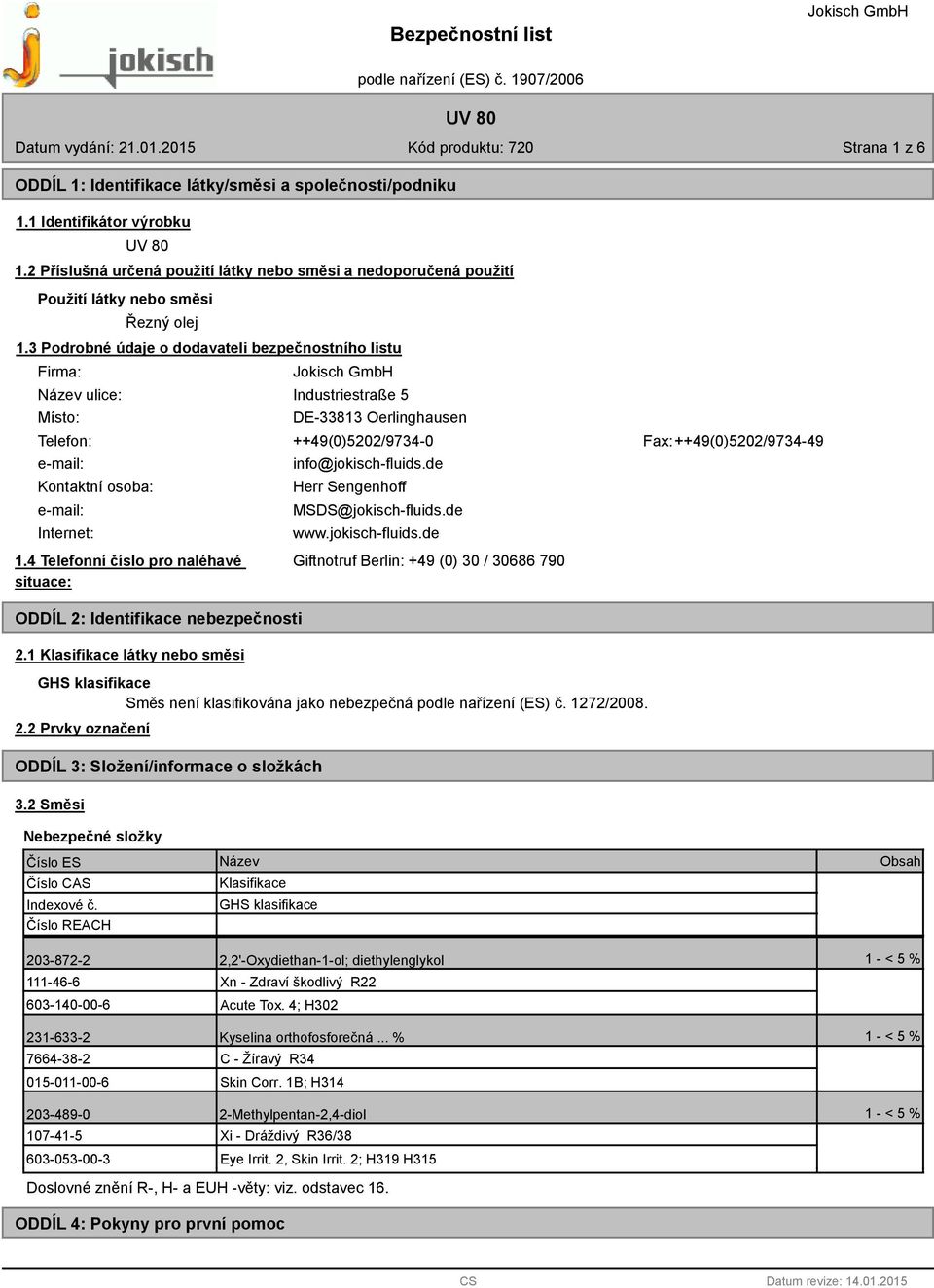 3 Podrobné údaje o dodavateli bezpečnostního listu Firma: ulice: Místo: Industriestraße 5 DE-33813 Oerlinghausen Telefon: ++49(0)5202/9734-0 Fax: ++49(0)5202/9734-49 e-mail: Kontaktní osoba: e-mail: