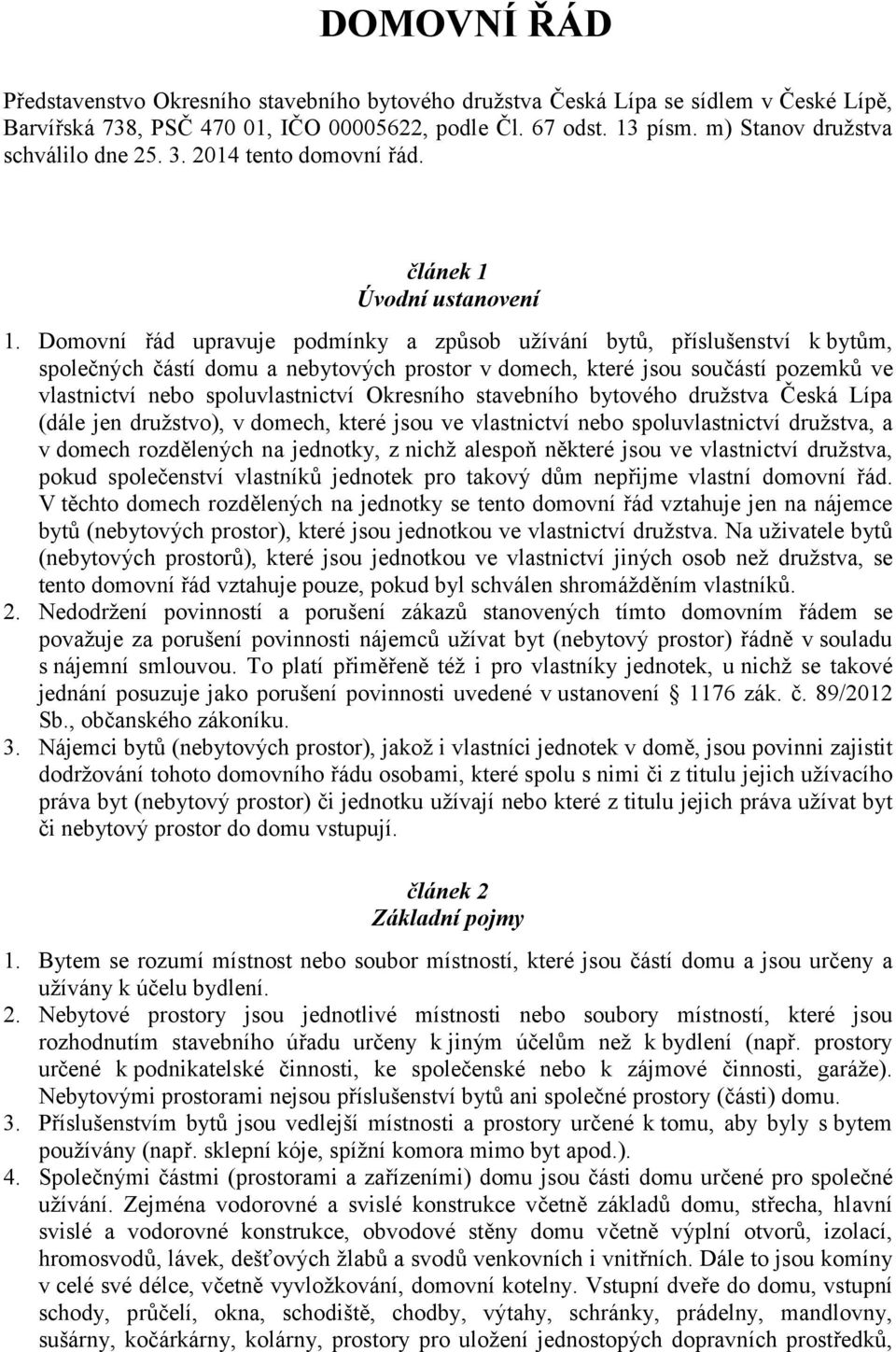 Domovní řád upravuje podmínky a způsob užívání bytů, příslušenství k bytům, společných částí domu a nebytových prostor v domech, které jsou součástí pozemků ve vlastnictví nebo spoluvlastnictví