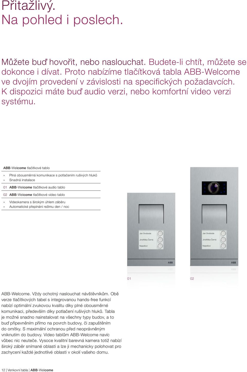 ABB-Welcome tlačítkové tablo» Plná obousměrná komunikace s potlačením rušivých hluků» Snadná instalace 01 ABB-Welcome tlačítkové audio tablo 02 ABB-Welcome tlačítkové video tablo» Videokamera s