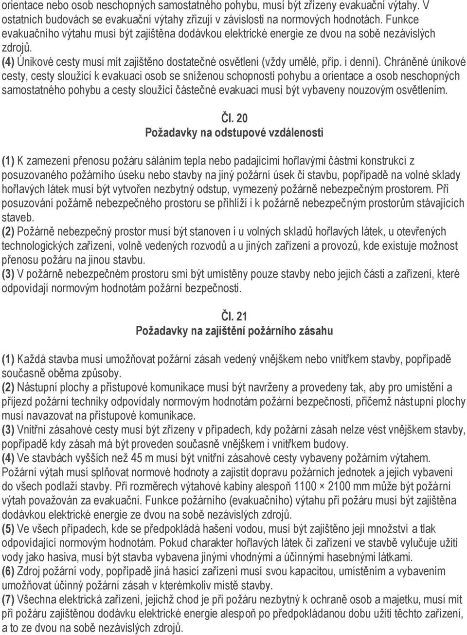 Chráněné únikové cesty, cesty slouţící k evakuaci osob se sníţenou schopností pohybu a orientace a osob neschopných samostatného pohybu a cesty slouţící částečné evakuaci musí být vybaveny nouzovým