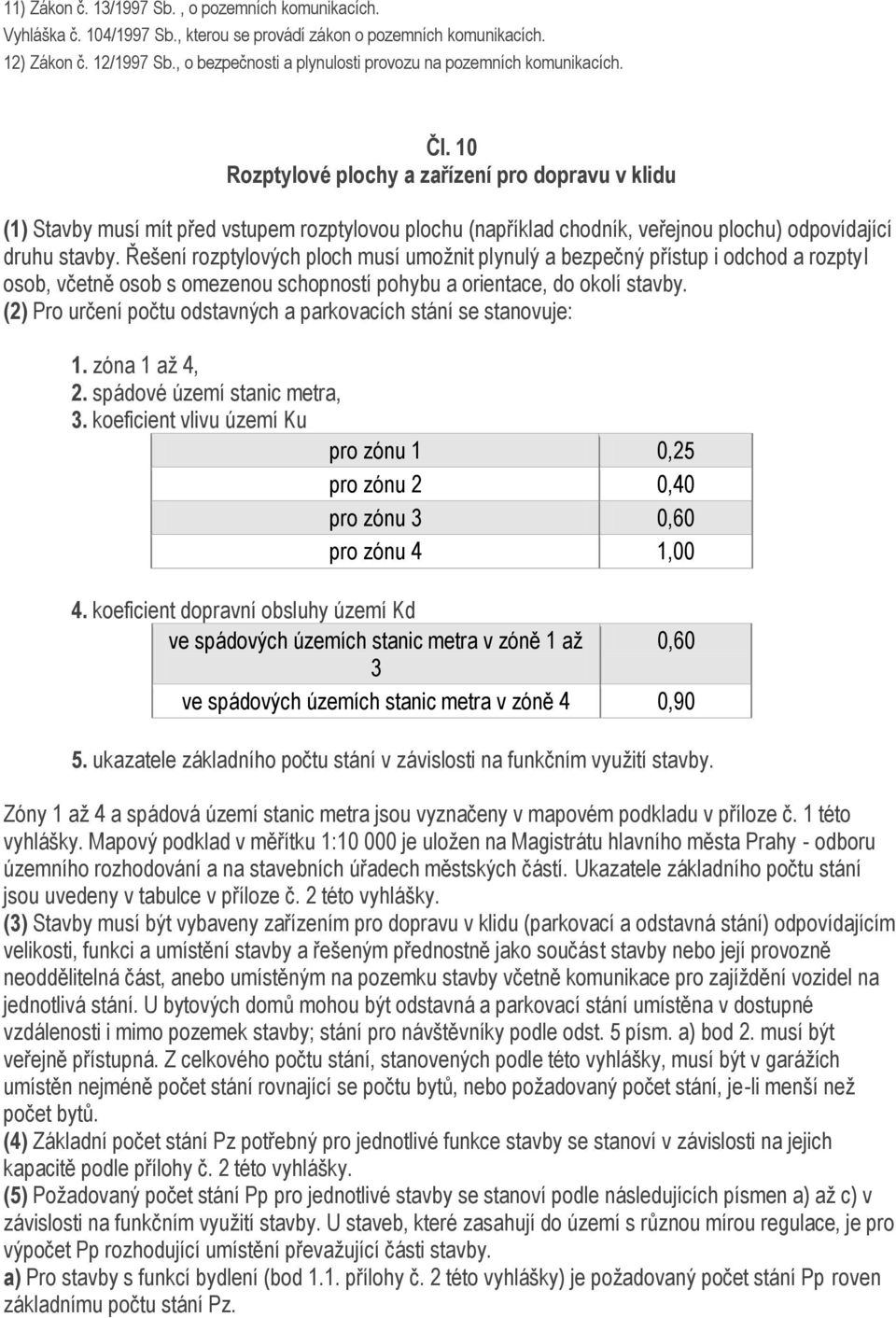 10 Rozptylové plochy a zařízení pro dopravu v klidu (1) Stavby musí mít před vstupem rozptylovou plochu (například chodník, veřejnou plochu) odpovídající druhu stavby.