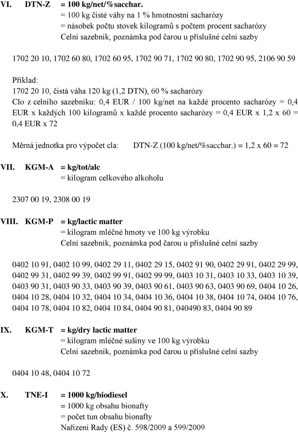 10, čistá váha 120 kg (1,2 DTN), 60 % sacharózy Clo z celního sazebníku: 0,4 EUR / 100 kg/net na každé procento sacharózy = 0,4 EUR x každých 100 kilogramů x každé procento sacharózy = 0,4 EUR x 1,2