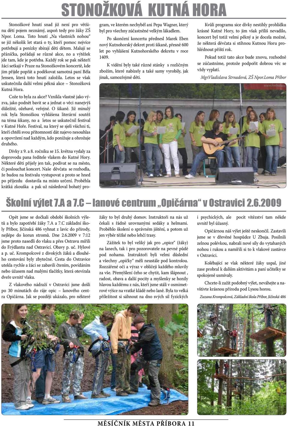 Každý rok se pak někteří žáci setkaí v Praze na Stonožkovém koncertě, kde im přide popřát a poděkovat samotná paní Běla Jensen, která toto hnutí založila.