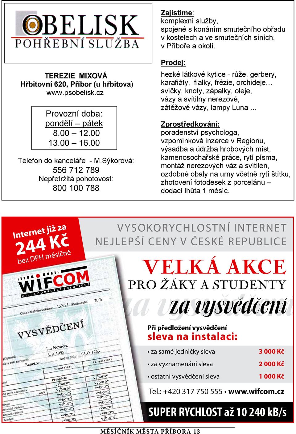 Sýkorová: 556 712 789 Nepřetržitá pohotovost: 800 100 788 Prode: hezké látkové kytice - růže, gerbery, karafiáty, fialky, frézie, orchidee svíčky, knoty, zápalky, olee, vázy a svítilny nerezové,