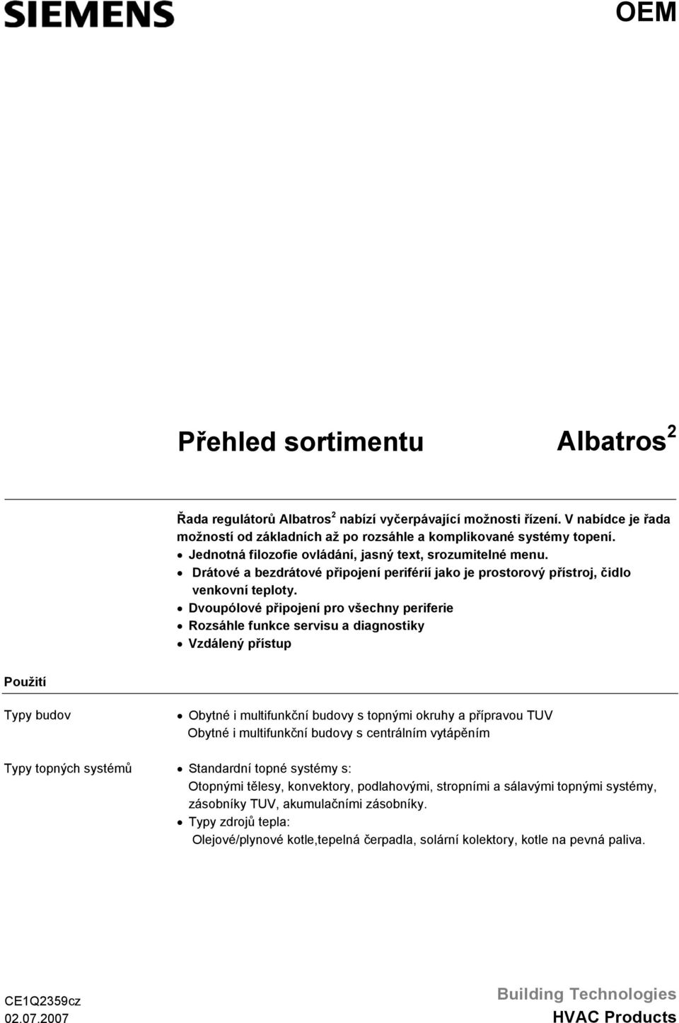 Dvoupólové připojení pro všechny periferie Rozsáhle funkce servisu a diagnostiky Vzdálený přístup Použití Typy budov Typy topných systémů Obytné i multifunkční budovy s topnými okruhy a přípravou TUV