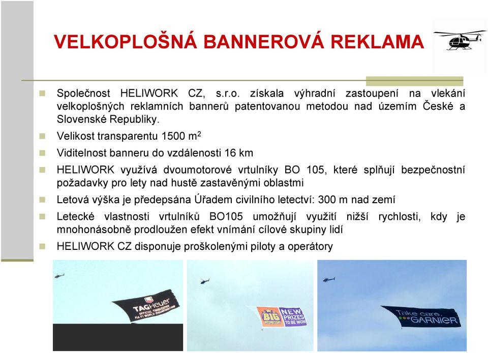 Velikost transparentu 1500 m 2 Viditelnost banneru do vzdálenosti 16 km HELIWORK využívá dvoumotorové vrtulníky BO 105, které splňují bezpečnostní požadavky pro