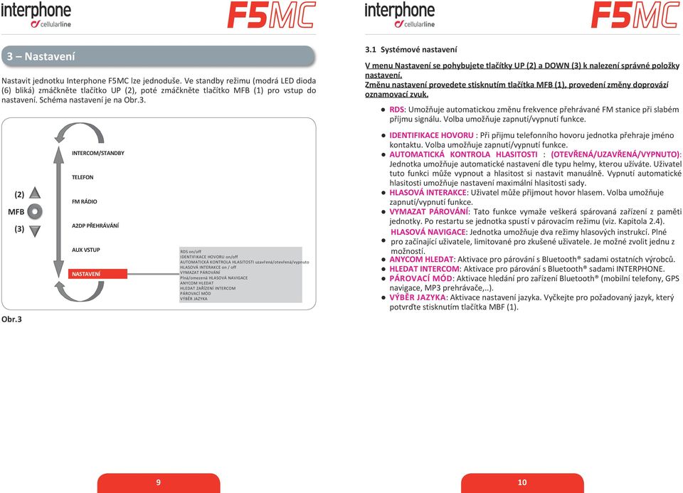 3 INTERCOM/STANDBY TELEFON FM RÁDIO A2DP PŘEHRÁVÁNÍ AUX VSTUP NASTAVENÍ RDS on/off IDENTIFIKACE HOVORU on/off AUTOMATICKÁ KONTROLA HLASITOSTI uzavřená/otevřená/vypnuto HLASOVÁ INTERAKCE on / off