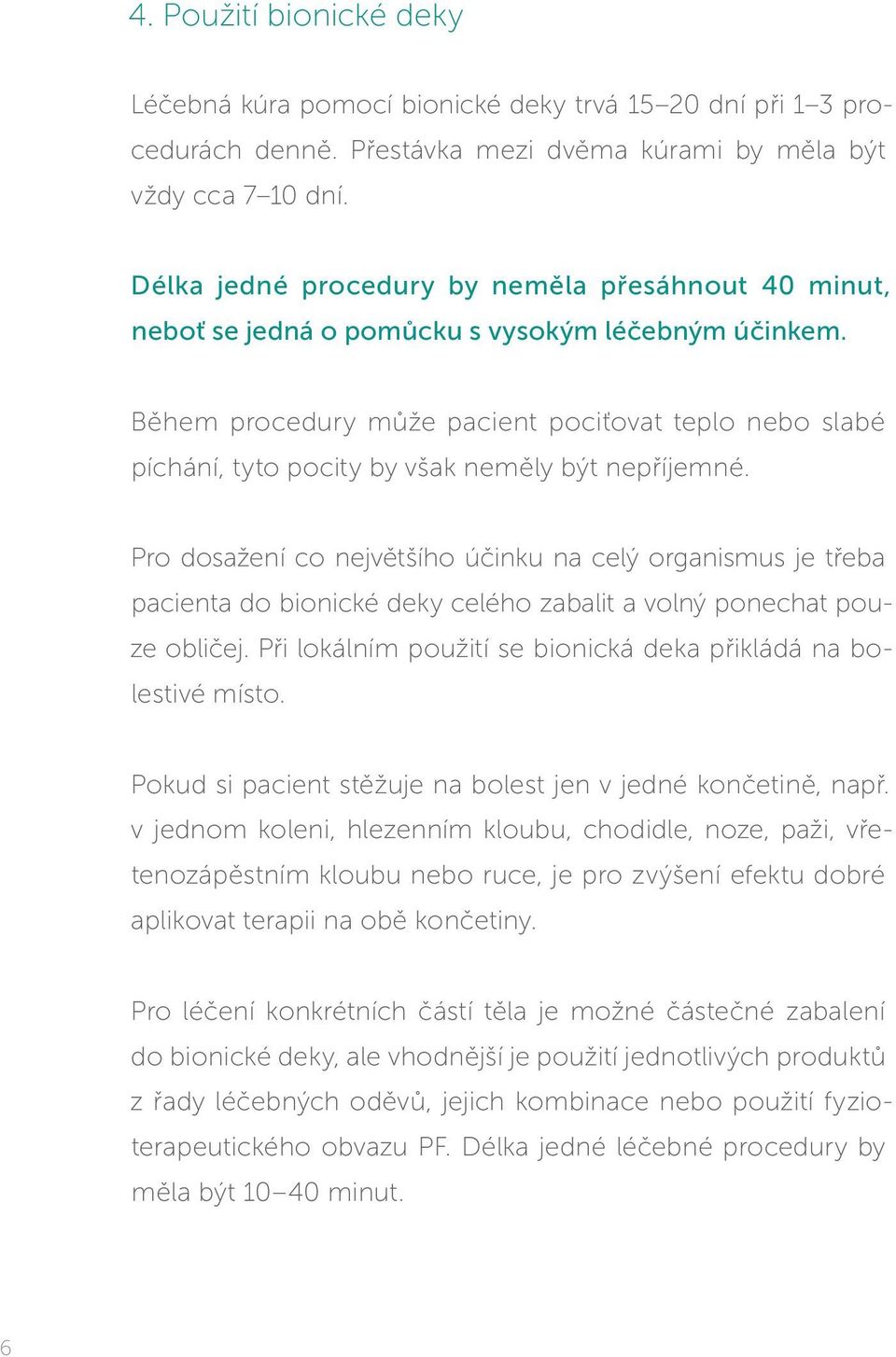 Během procedury může pacient pociťovat teplo nebo slabé píchání, tyto pocity by však neměly být nepříjemné.