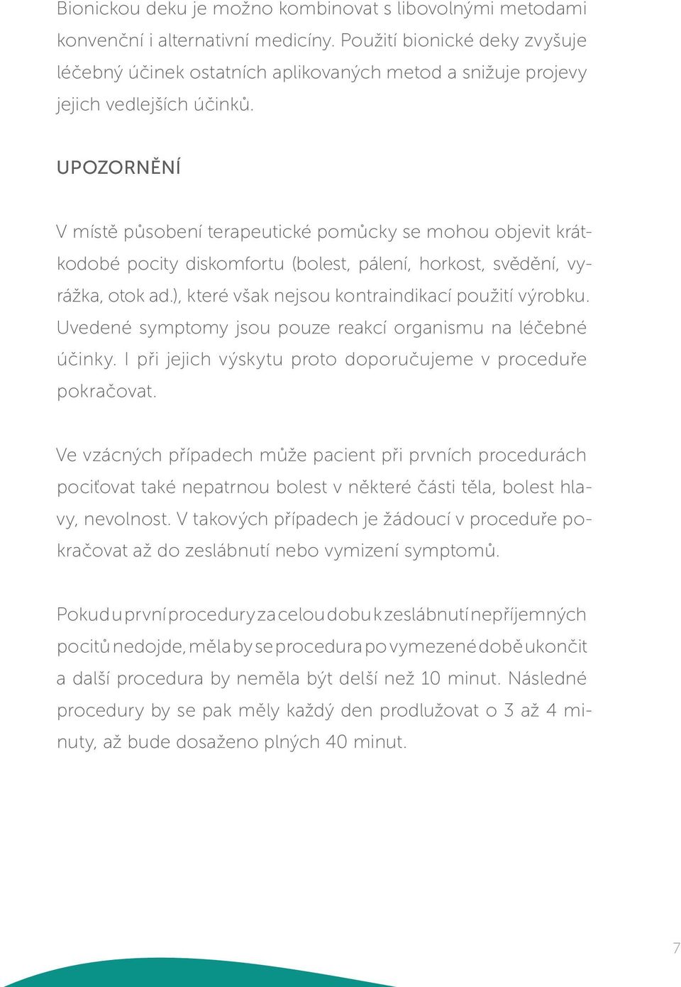 UPOZORNĚNÍ V místě působení terapeutické pomůcky se mohou objevit krátkodobé pocity diskomfortu (bolest, pálení, horkost, svědění, vyrážka, otok ad.), které však nejsou kontraindikací použití výrobku.