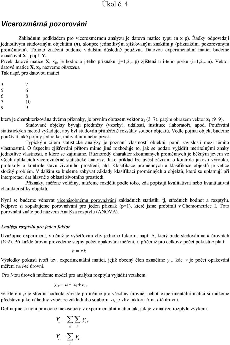 Datovou experimentální matici budeme označovat X, popř. Y. Prvek datové matice X, x ij, je hodnota j-tého příznaku (j=1,,...p) zjištěná u i-tého prvku (i=1,,...n).