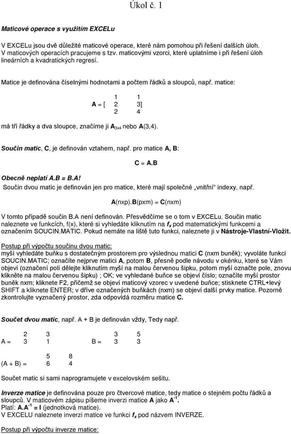 matice: 1 1 A = [ 3] 4 má tří řádky a dva sloupce, značíme ji A 3x4 nebo A(3,4). Součin matic, C, je definován vztahem, např. pro matice A, B: C = A.B Obecně neplatí A.B = B.A! Součin dvou matic je definován jen pro matice, které mají společné vnitřní indexy, např.