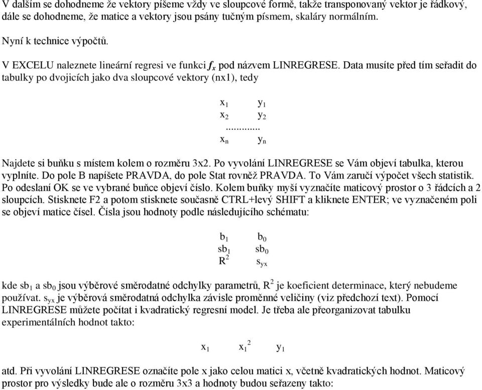 Data musíte před tím seřadit do tabulky po dvojicích jako dva sloupcové vektory (nx1), tedy x 1 y 1 x y... x n Najdete si buňku s místem kolem o rozměru 3x.