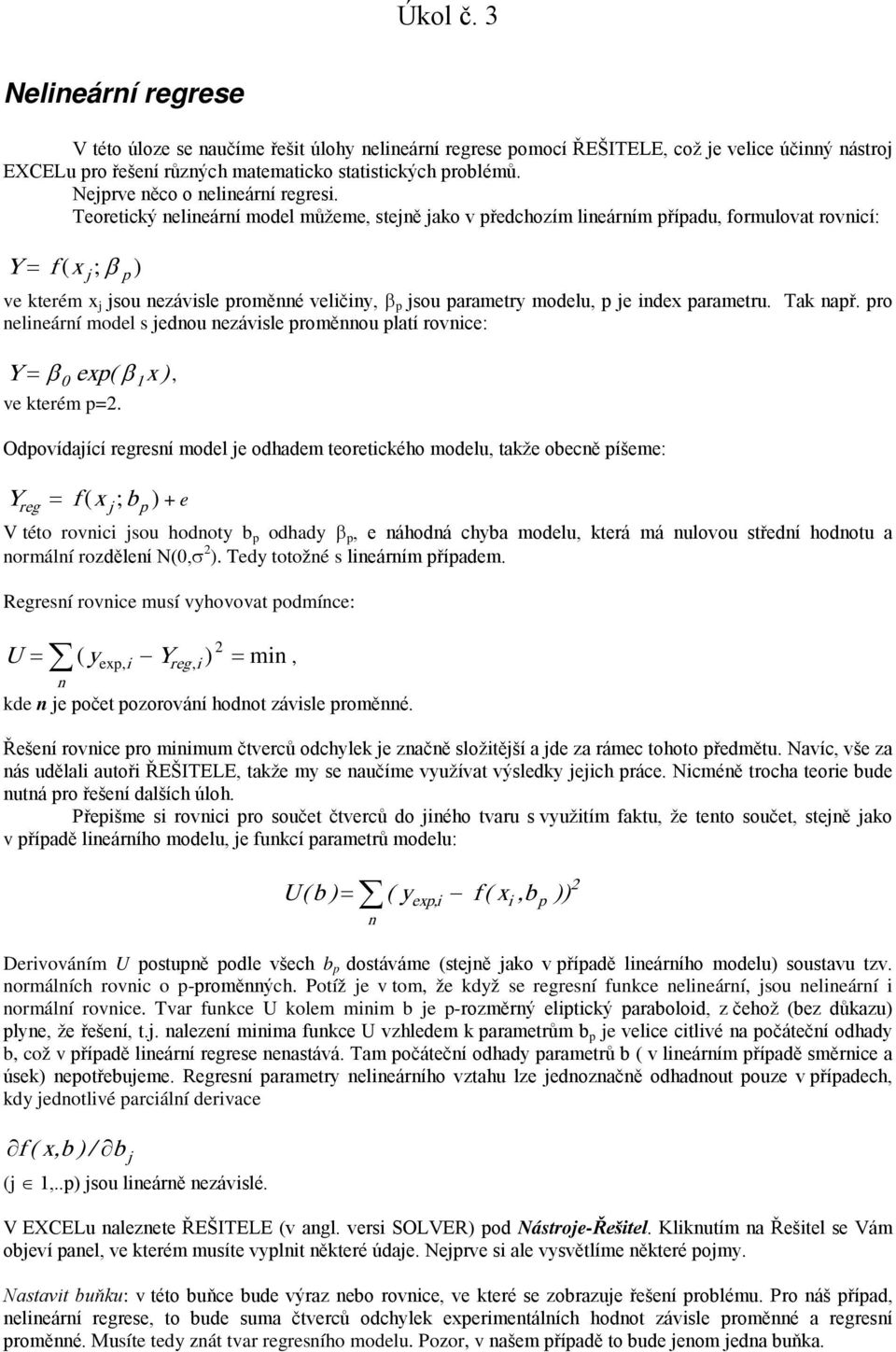 Teoretický nelineární model můžeme, stejně jako v předchozím lineárním případu, formulovat rovnicí: Y = f ( x j p ; β ) ve kterém x j jsou nezávisle proměnné veličiny, β p jsou parametry modelu, p je