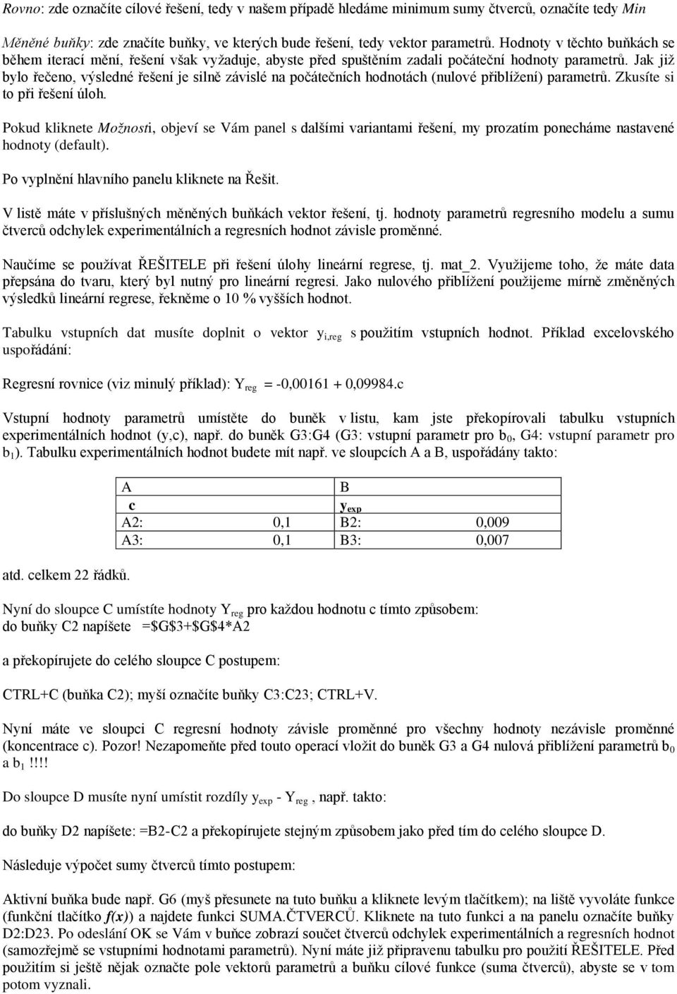 Jak již bylo řečeno, výsledné řešení je silně závislé na počátečních hodnotách (nulové přiblížení) parametrů. Zkusíte si to při řešení úloh.