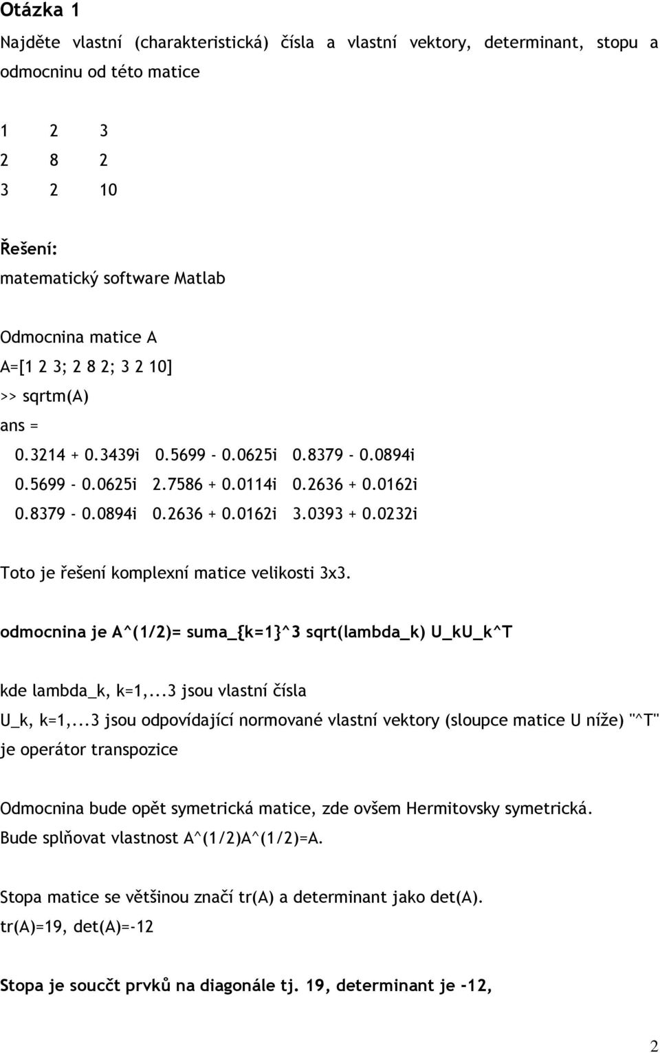 0232i Toto je řešení komplexní matice velikosti 3x3. odmocnina je A^(1/2)= suma_{k=1}^3 sqrt(lambda_k) U_kU_k^T kde lambda_k, k=1,...3 jsou vlastní čísla U_k, k=1,.