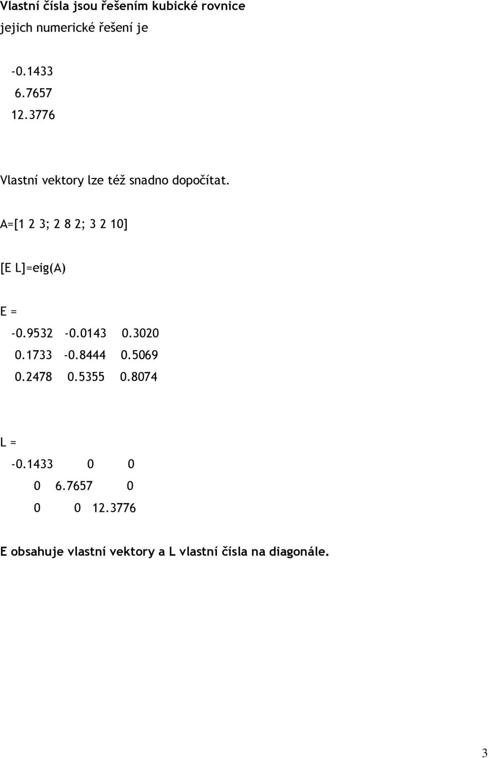 A=[1 2 3; 2 8 2; 3 2 10] [E L]=eig(A) E = -0.9532-0.0143 0.3020 0.1733-0.8444 0.