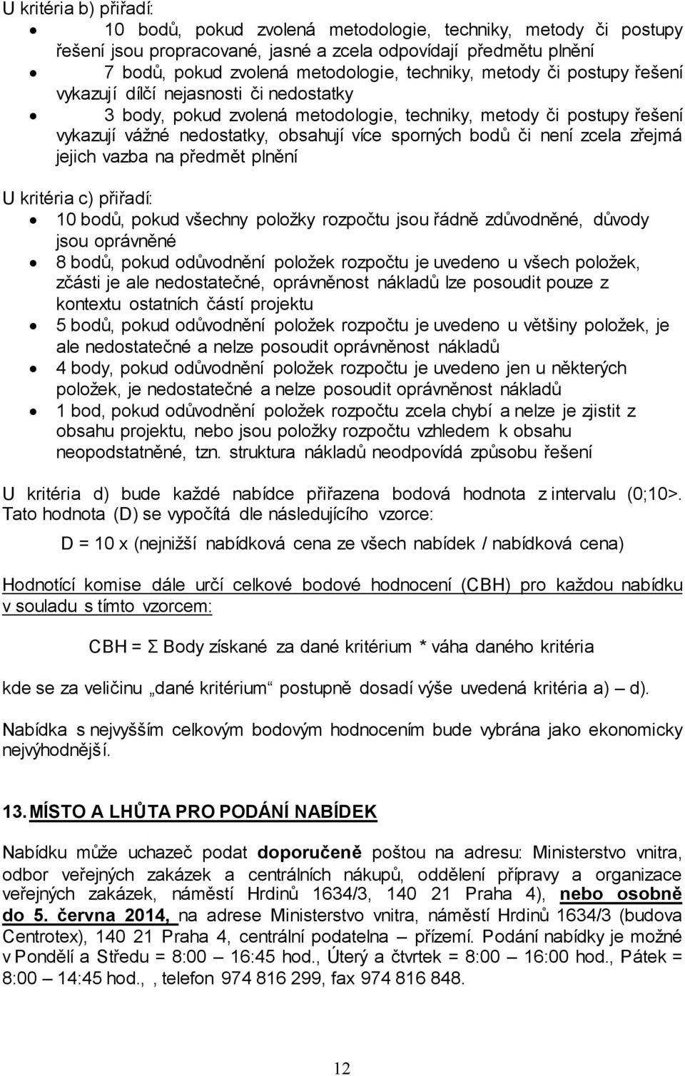 zcela zřejmá jejich vazba na předmět plnění U kritéria c) přiřadí: 10 bodů, pokud všechny položky rozpočtu jsou řádně zdůvodněné, důvody jsou oprávněné 8 bodů, pokud odůvodnění položek rozpočtu je