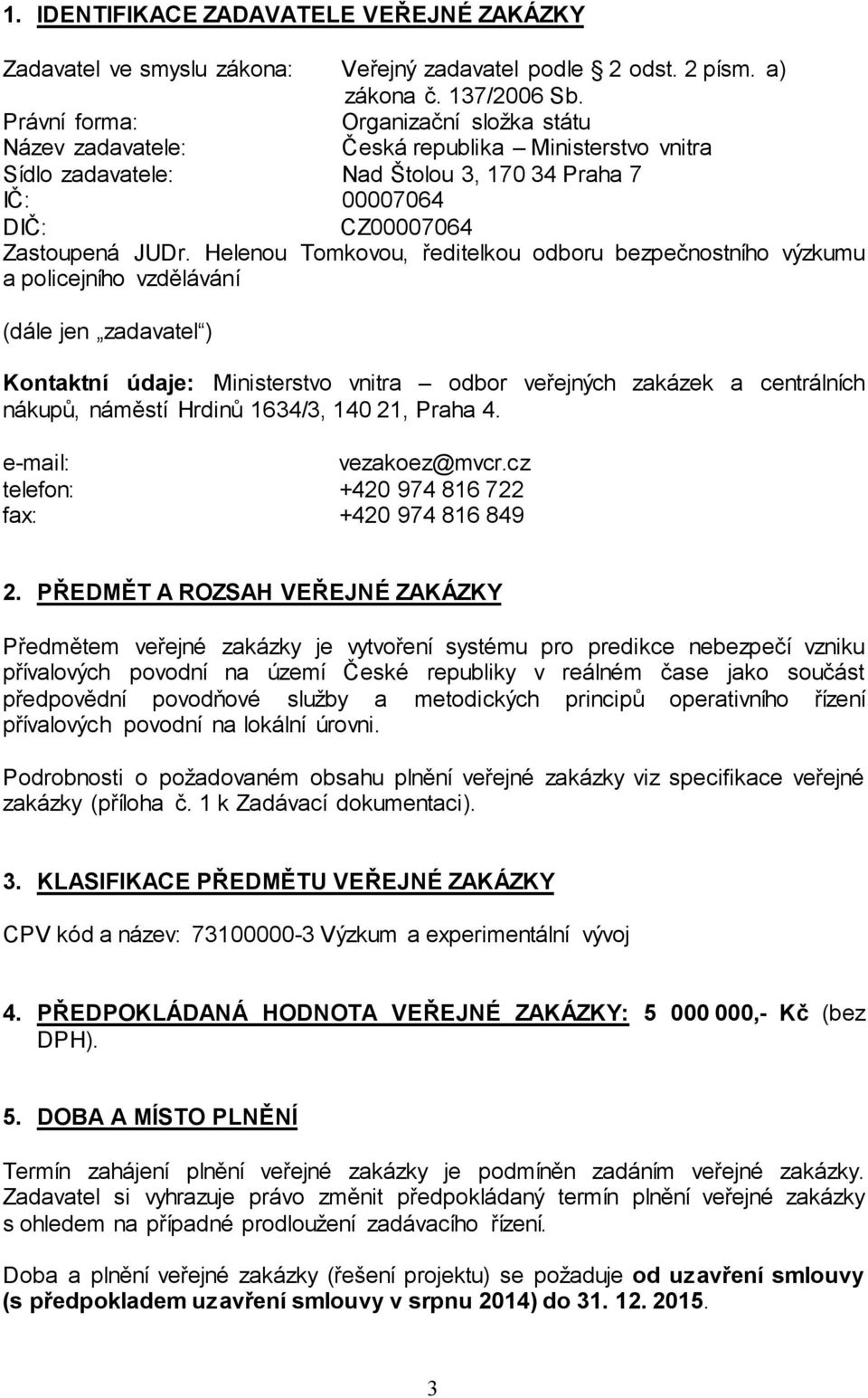 Helenou Tomkovou, ředitelkou odboru bezpečnostního výzkumu a policejního vzdělávání (dále jen zadavatel ) Kontaktní údaje: Ministerstvo vnitra odbor veřejných zakázek a centrálních nákupů, náměstí