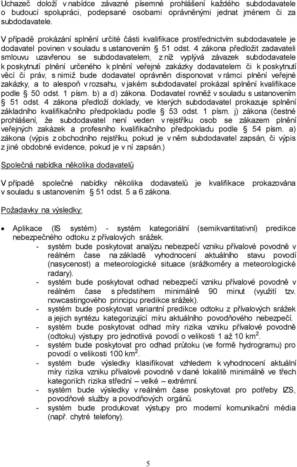 4 zákona předložit zadavateli smlouvu uzavřenou se subdodavatelem, z níž vyplývá závazek subdodavatele k poskytnutí plnění určeného k plnění veřejné zakázky dodavatelem či k poskytnutí věcí či práv,