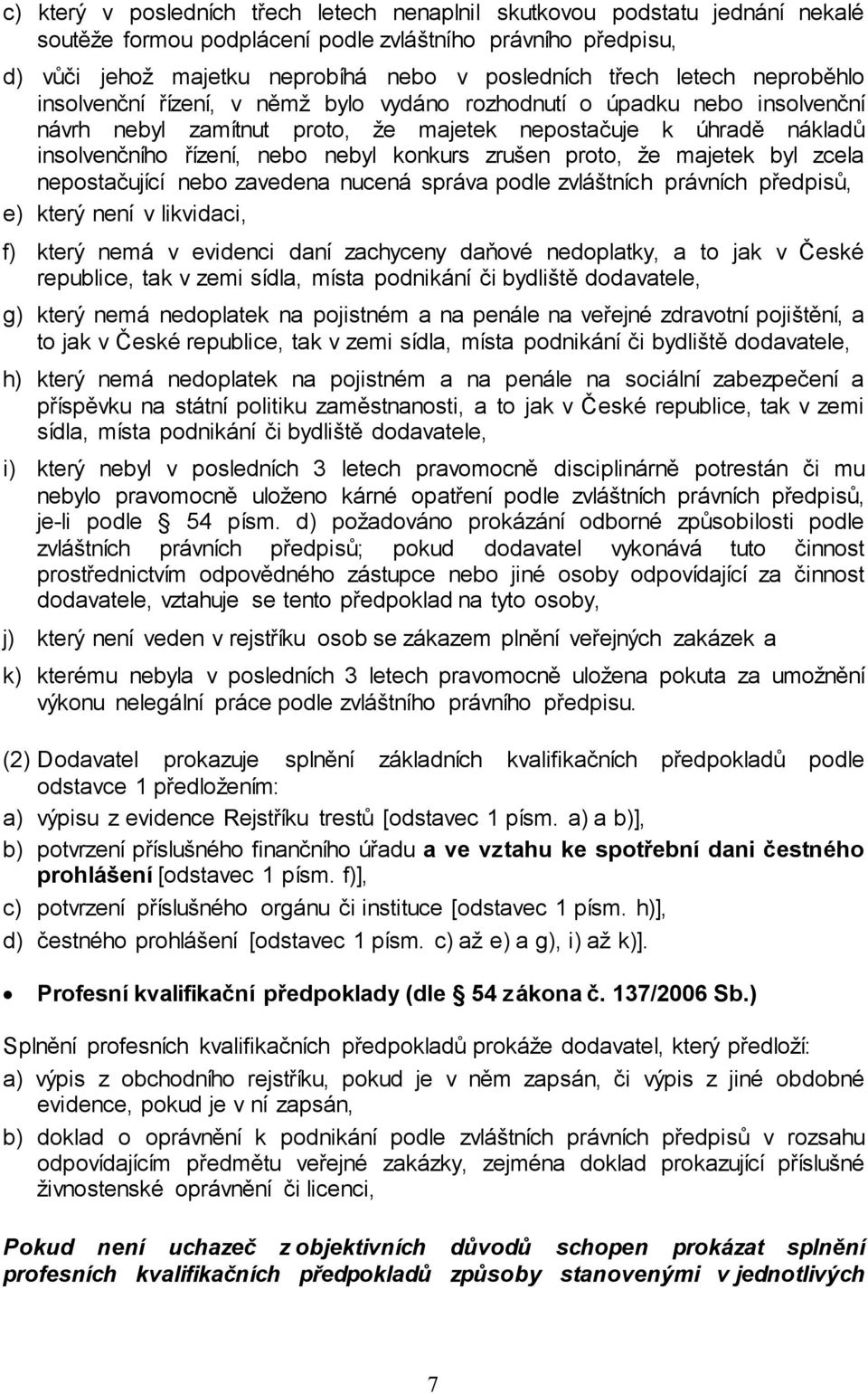konkurs zrušen proto, že majetek byl zcela nepostačující nebo zavedena nucená správa podle zvláštních právních předpisů, e) který není v likvidaci, f) který nemá v evidenci daní zachyceny daňové