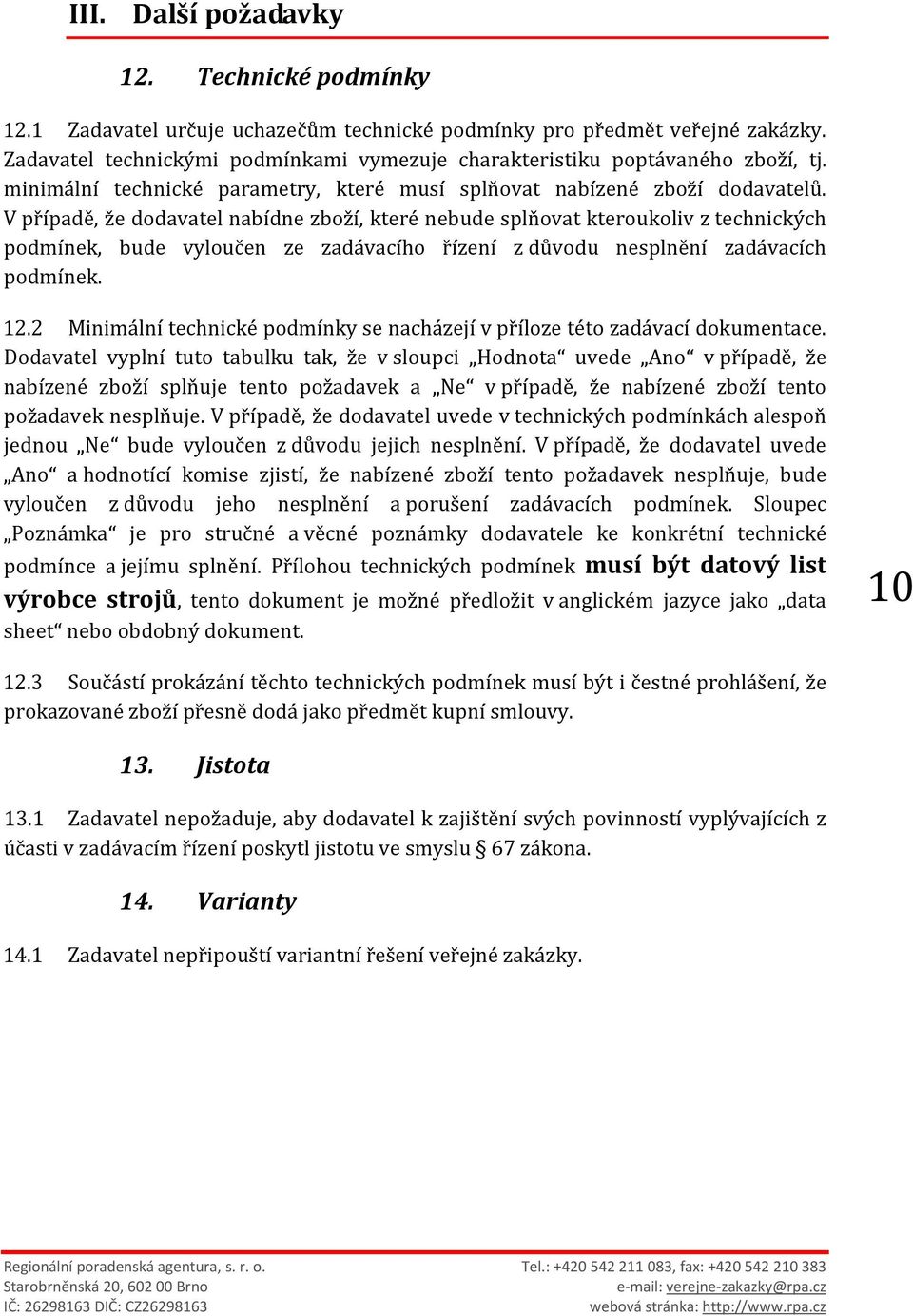 V případě, že dodavatel nabídne zboží, které nebude splňovat kteroukoliv z technických podmínek, bude vyloučen ze zadávacího řízení z důvodu nesplnění zadávacích podmínek. 12.