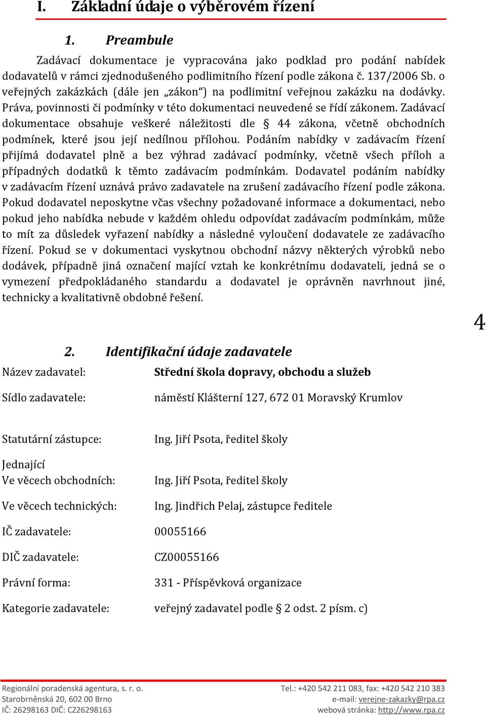 Zadávací dokumentace obsahuje veškeré náležitosti dle 44 zákona, včetně obchodních podmínek, které jsou její nedílnou přílohou.