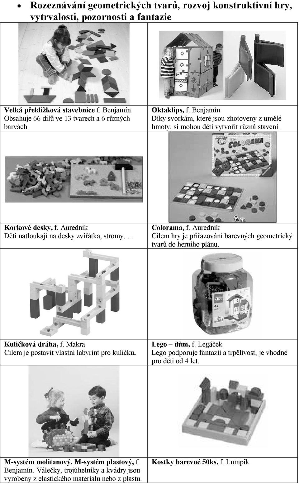 Aurednik Cílem hry je přiřazování barevných geometrický tvarů do herního plánu. Kuličková dráha, f. Makra Cílem je postavit vlastní labyrint pro kuličku. Lego dům, f.