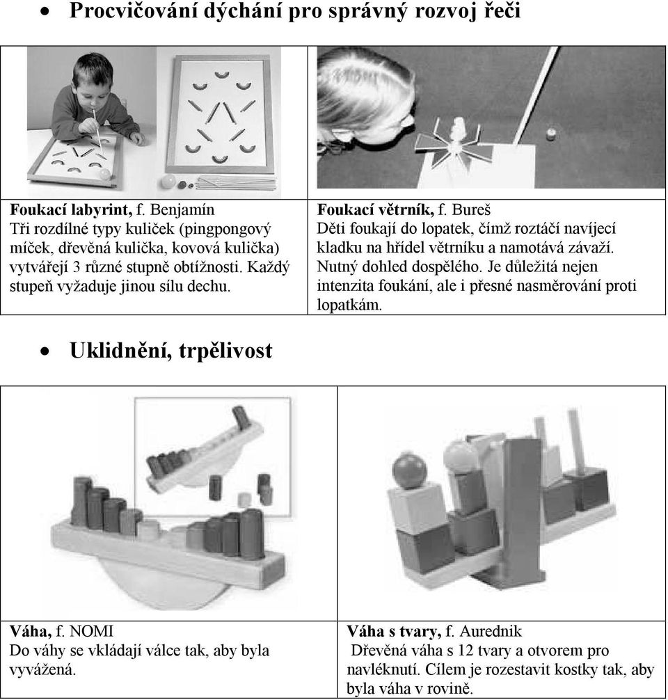 Foukací větrník, f. Bureš Děti foukají do lopatek, čímž roztáčí navíjecí kladku na hřídel větrníku a namotává závaží. Nutný dohled dospělého.