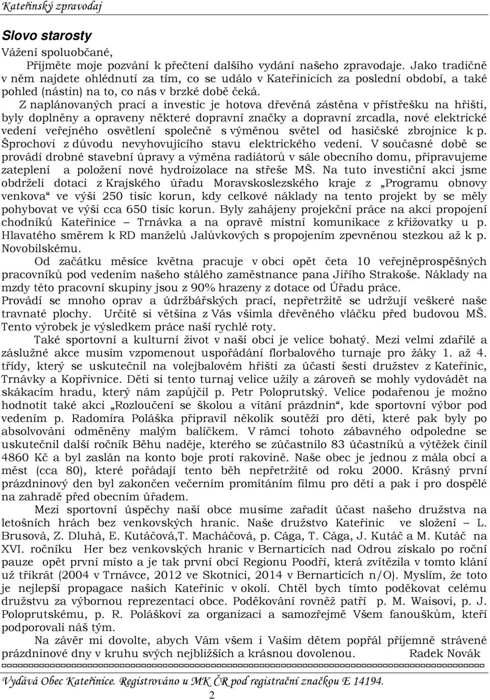 Z naplánovaných prací a investic je hotova dřevěná zástěna v přístřešku na hřišti, byly doplněny a opraveny některé dopravní značky a dopravní zrcadla, nové elektrické vedení veřejného osvětlení
