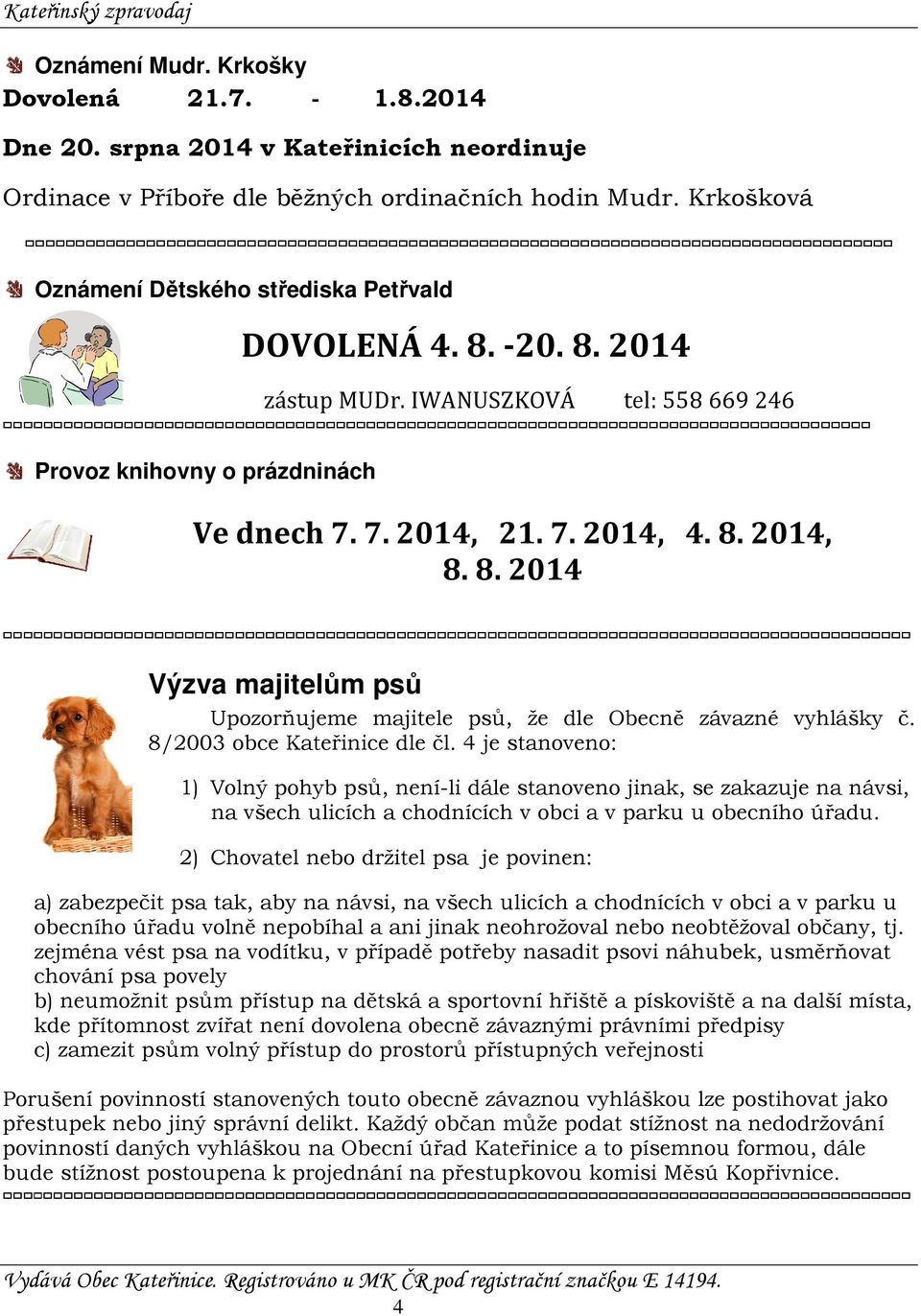 8/2003 obce Kateřinice dle čl. 4 je stanoveno: 1) Volný pohyb psů, není-li dále stanoveno jinak, se zakazuje na návsi, na všech ulicích a chodnících v obci a v parku u obecního úřadu.