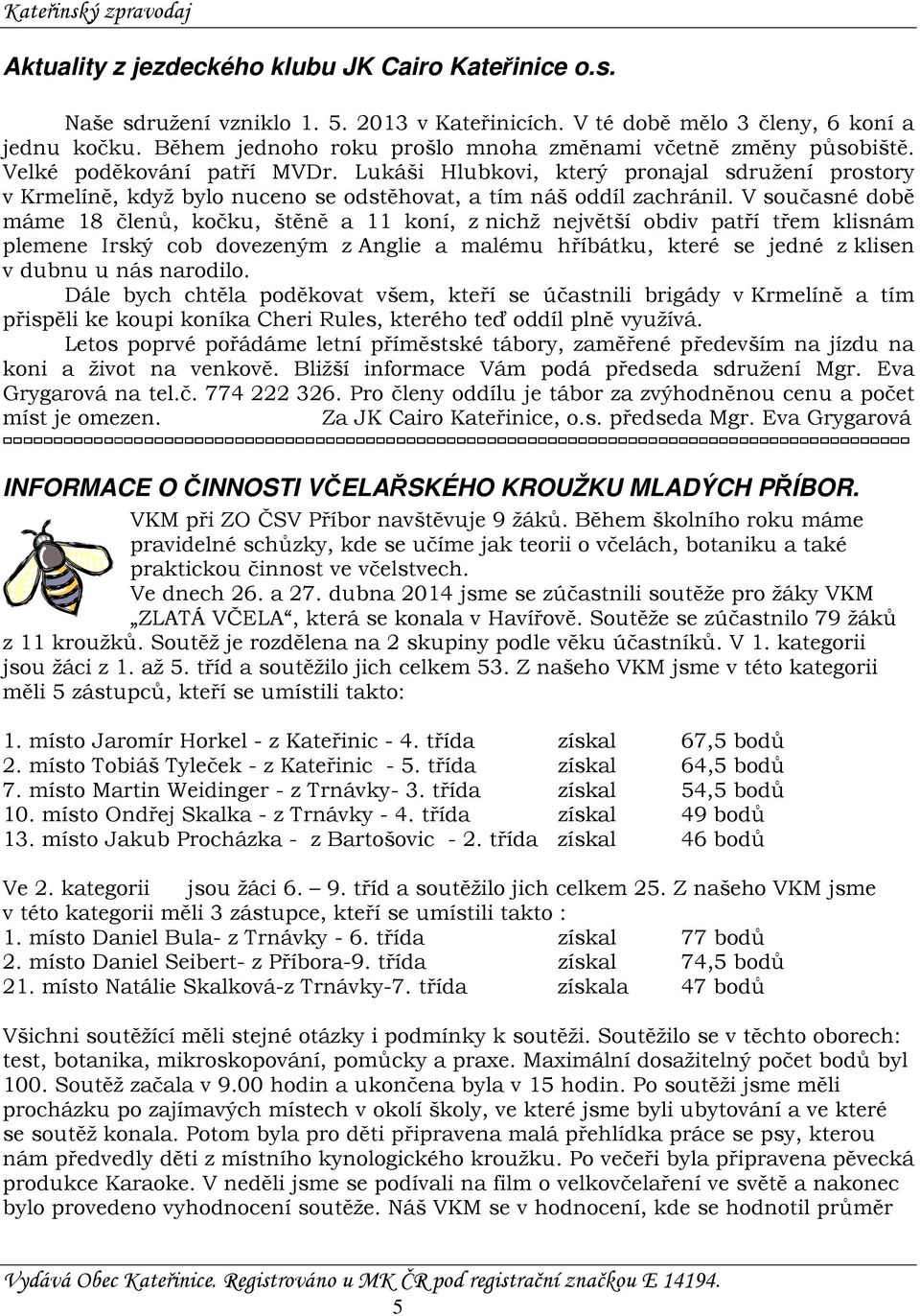 Lukáši Hlubkovi, který pronajal sdružení prostory v Krmelíně, když bylo nuceno se odstěhovat, a tím náš oddíl zachránil.