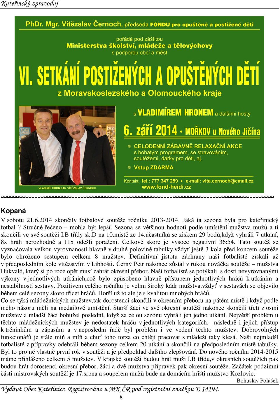 účastníků se ziskem 29 bodů,když vyhráli 7 utkání, 8x hráli nerozhodně a 11x odešli poraženi. Celkové skore je vysoce negativní 36:54.