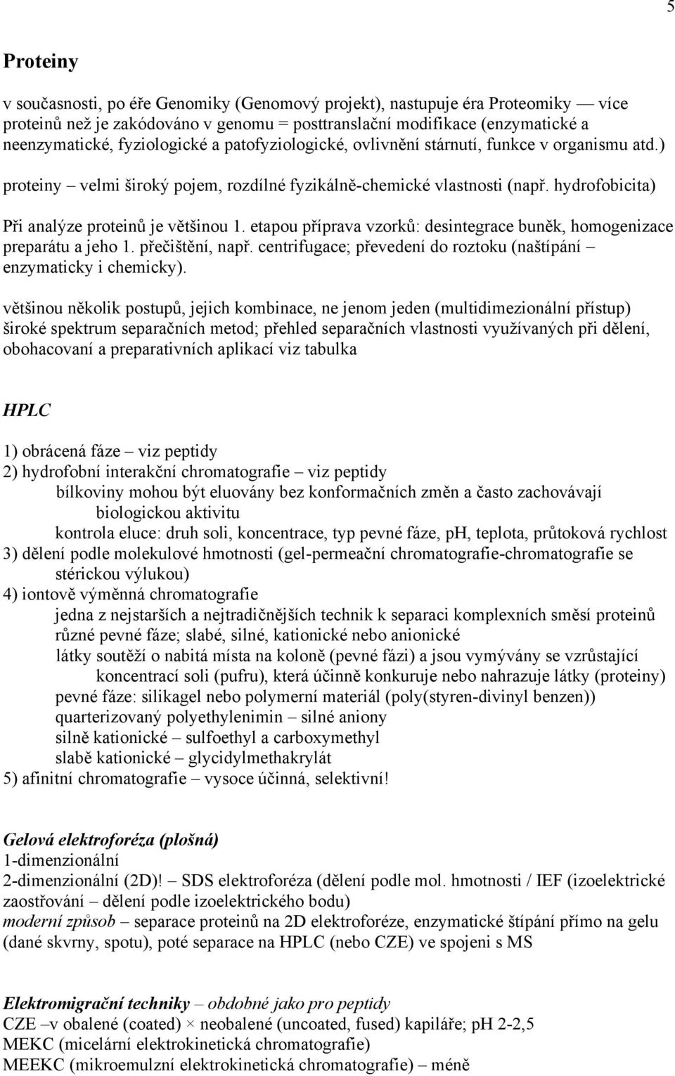 etapou příprava vzorků: desintegrace buněk, homogenizace preparátu a jeho 1. přečištění, např. centrifugace; převedení do roztoku (naštípání enzymaticky i chemicky).