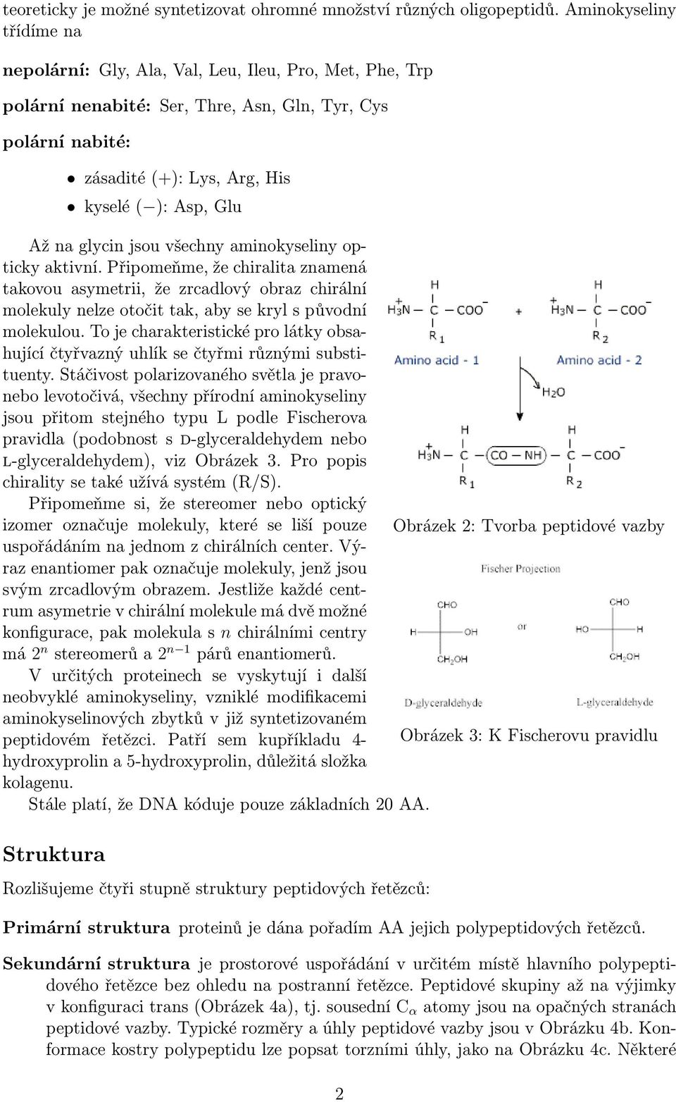 glycin jsou všechny aminokyseliny opticky aktivní. Připomeňme, že chiralita znamená takovou asymetrii, že zrcadlový obraz chirální molekuly nelze otočit tak, aby se kryl s původní molekulou.