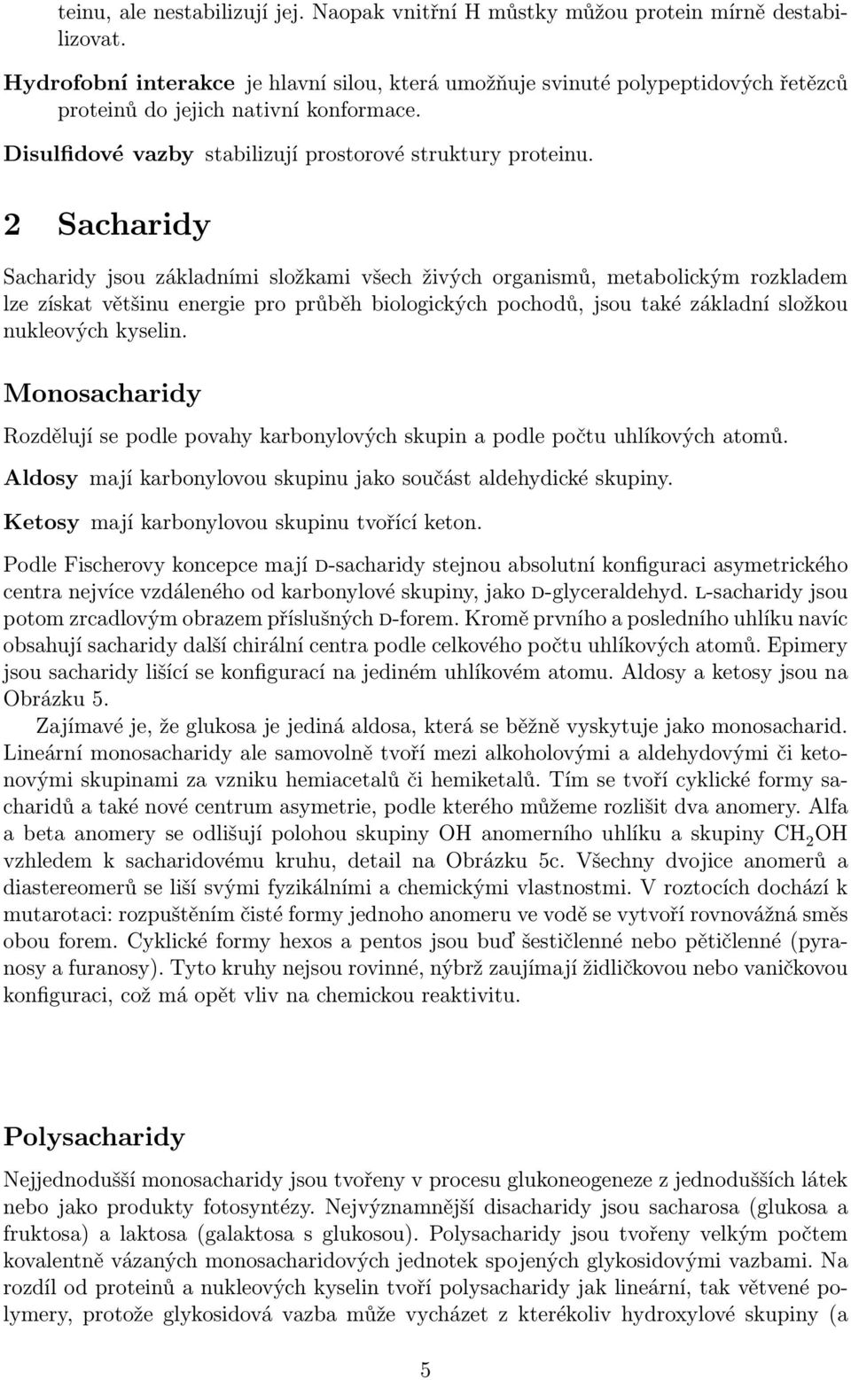 2 Sacharidy Sacharidy jsou základními složkami všech živých organismů, metabolickým rozkladem lze získat většinu energie pro průběh biologických pochodů, jsou také základní složkou nukleových kyselin.