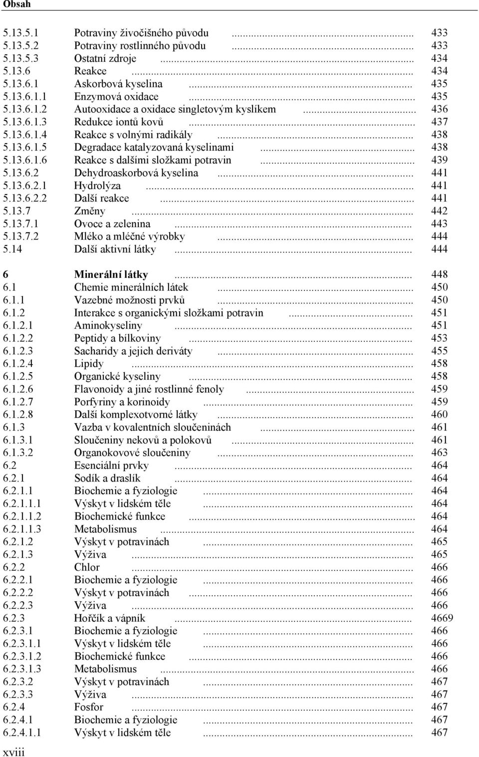 .. 438 5.13.6.1.6 Reakce s dalšími složkami potravin... 439 5.13.6.2 Dehydroaskorbová kyselina... 441 5.13.6.2.1 Hydrolýza... 441 5.13.6.2.2 Další reakce... 441 5.13.7 Změny... 442 5.13.7.1 Ovoce a zelenina.