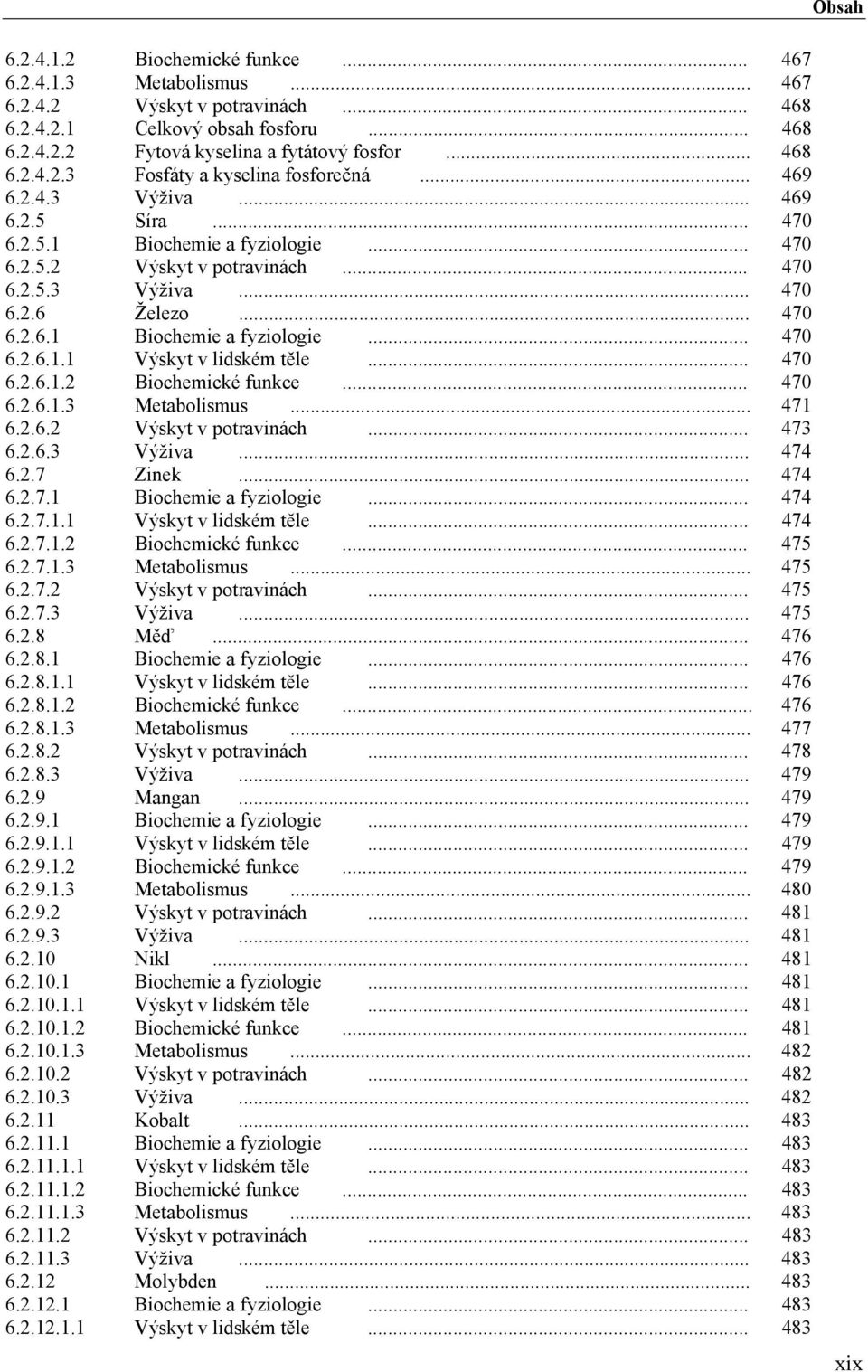 .. 470 6.2.6.1.2 Biochemické funkce... 470 6.2.6.1.3 Metabolismus... 471 6.2.6.2 Výskyt v potravinách... 473 6.2.6.3 Výživa... 474 6.2.7 Zinek... 474 6.2.7.1 Biochemie a fyziologie... 474 6.2.7.1.1 Výskyt v lidském těle.